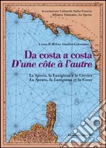 Da costa a costa-D'une cotê à l'autre. La Spezia, la Lunigiana e la Corsica. Ediz. bilingue libro