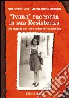 «Ivana» racconta la sua Resistenza. Una ragazza nel cuore della rete clandestina libro