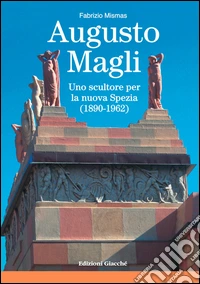 Augusto Magli. Uno scultore per la nuova Spezia (1890-1962) libro