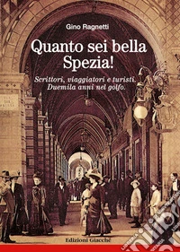 Quanto sei bella, Spezia! Scrittori, viaggiatori e turisti. Duemila anni nel golfo libro