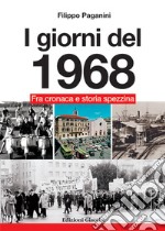 I giorni del 1968. Fra cronaca e storia spezzina libro