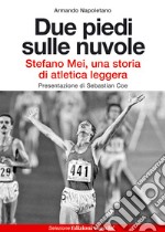 Due piedi sulle nuvole. Stefano Mei, una storia di atletica leggera libro