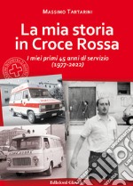 La mia storia in Croce Rossa. I miei primi 45 anni di servizio (1977-2022)