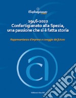 1946-2022 Confartigianato alla Spezia, una passione che si è fatta storia. Rappresentanza d'impresa e coraggio del futuro