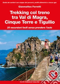 Trekking col treno tra Val di Magra, Cinque Terre e Tigullio. 25 escursioni facili senza prendere l'auto libro