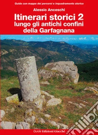 Itinerari storici. Vol. 2: Lungo gli antichi confini della Garfagnana