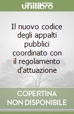 Il nuovo codice degli appalti pubblici coordinato con il regolamento d'attuazione libro