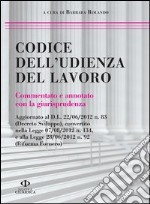 Codice dell'udienza del lavoro. Commentato e annotato con la giurisprudenza libro