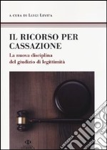 Il ricorso per Cassazione. La nuova disciplina del giudizio di legimità libro