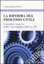 La riforma del processo civile. Commento organico al D.L. 12 settembre 2014, n. 132 libro