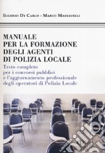 Manuale formazione degli agenti di polizia locale. Testo completo per i concorsi pubblici e l'aggiornamento professionale degli operatori di polizia locale libro