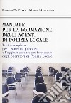 Manuale formazione degli agenti di polizia locale. Testo completo per i concorsi pubblici e l'aggiornamento professionale degli operatori di polizia locale libro