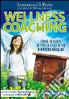 Wellness coaching. Come aiutare se stessi e gli altri a vivere meglio libro