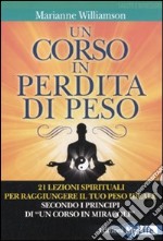 Un corso in perdita di peso. 21 lezioni spirituali per raggiungere il tuo peso ideale secondo i principi di «un corso in miracoli» libro