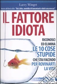 Il Fattore idiota. Riconosci ed elimina le 10 cose stupide che stai facendo per rovinarti la vita libro