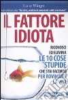 Il Fattore idiota. Riconosci ed elimina le 10 cose stupide che stai facendo per rovinarti la vita libro di Winget Larry