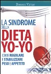 La Sindrome della dieta yo-yo. Come regolare e stabilizzare peso e appetito libro