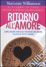 Ritorno all'amore. Come creare miracoli vivendo con amore la vita di tutti i giorni libro