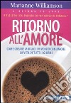 Ritorno all'amore. Come creare miracoli vivendo con amore la vita di tutti i giorni libro di Williamson Marianne