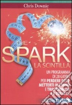 The spark. La scintilla. Programma di 28 giorni per perdere peso, mettersi in forma e trasformare la tua vita!