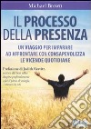 Il processo della presenza. Un viaggio per imparare ad affrontare con consapevolezza le vicende quotidiane libro di Brown Michael