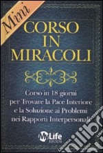 Mini-corso in miracoli. Corso in 18 giorni per trovare la pace interiore e la soluzione ai problemi nei rapporti interpersonali libro