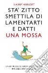 Sta' zitto, smettila di lamentarti e datti una mossa. Nuova ediz. libro di Winget Larry