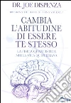 Cambia l'abitudine di essere te stesso. La fisica quantistica nella vita quotidiana libro di Dispenza Joe