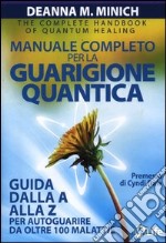 Manuale completo per la guarigione quantica. Guida alla A alla Z per autoguarire da oltre 100 malattie libro