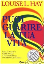 Puoi guarire la tua vita. Pensa in positivo per ritrovare il benessere fisico e la serenità interiore libro