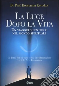 La luce dopo la vita. Un viaggio scientifico nel mondo spirituale libro