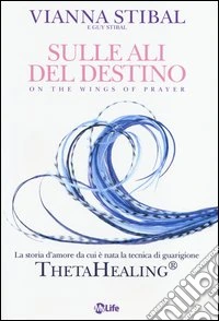Sulle ali del destino. La storia d'amore da cui è nata la tecnica di guarigione ThetaHealing® libro