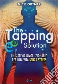 The tapping solution. Un sistema rivoluzionario per una vita senza stress libro