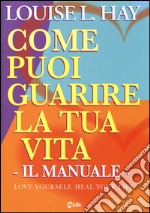 Come puoi guarire la tua vita. Il manuale libro