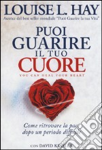 Puoi guarire il tuo cuore. Come ritrovare la pace dopo un periodo difficile libro