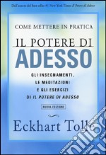 Come mettere in pratica il potere di adesso. Gli insegnamenti, le meditazioni e gli esercizi di Il Potere di Adesso libro