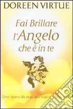 Fai brillare l'angelo che è in te. Come tenersi alla larga dalle negatività (degli altri) libro