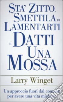 Sta' zitto, smettila di lamentarti e datti una mossa. Un approccio fuori  dal comune per avere una vita migliore, Larry Winget, My Life