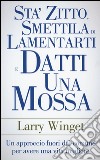 Sta' zitto, smettila di lamentarti e datti una mossa. Un approccio fuori dal comune per avere una vita migliore libro di Winget Larry