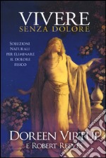 Vivere senza dolore. Soluzioni naturali per eliminare il dolore fisico libro