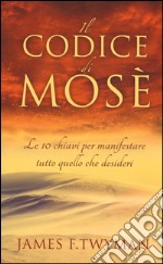 Il codice di Mosè. Le 10 chiavi per manifestare tutto quello che desideri libro