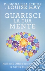 Guarisci la tua mente. La ricetta della salute: medicina, affermazioni e intuito libro