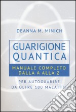 Guarigione quantica. Manuale completo dalla A alla Z per autoguarire da oltre 100 malattie libro