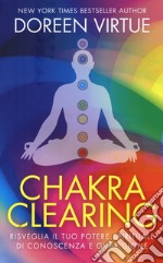 Chakra clearing. Risveglia il tuo potere spirituale di conoscenza e guarigione libro usato