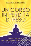 Un corso in perdita di peso. 21 lezioni spirituali per raggiungere il tuo peso ideale secondo i principi di «un corso in miracoli». Nuova ediz. libro