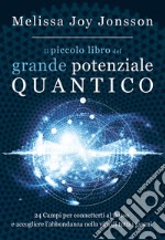 Il piccolo libro del grande potenziale quantico. 24 campi per connetterti al flusso e accogliere l'abbondanza nella vita di tutti i giorni