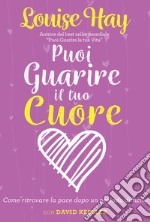 Puoi guarire il tuo cuore. Come ritrovare la pace dopo un periodo difficile. Nuova ediz. libro