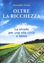 Oltre la ricchezza. La strada per una vita ricca e felice. Nuova ediz. libro