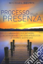 Il processo della presenza. Un viaggio per imparare ad affrontare con consapevolezza le vicende quotidiane. Nuova ediz. libro