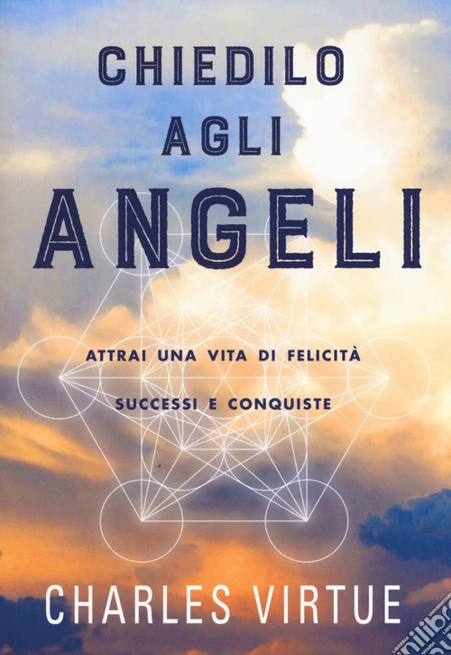 Chiedilo agli angeli. Attrai una vita di felicità successi e conquiste